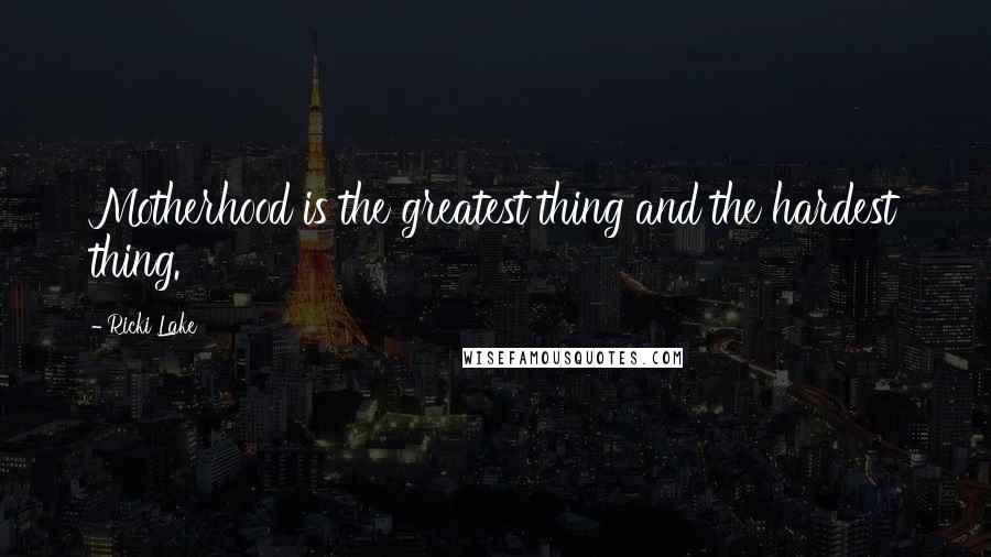 Ricki Lake Quotes: Motherhood is the greatest thing and the hardest thing.