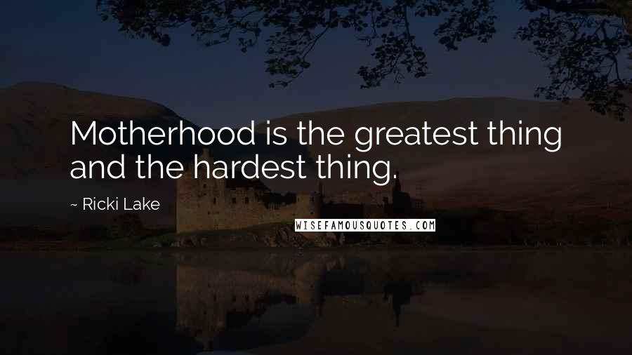 Ricki Lake Quotes: Motherhood is the greatest thing and the hardest thing.