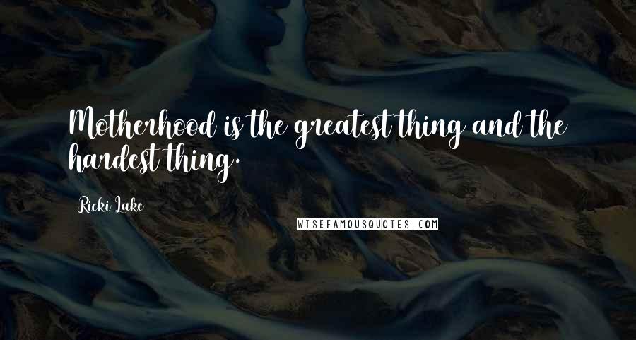 Ricki Lake Quotes: Motherhood is the greatest thing and the hardest thing.