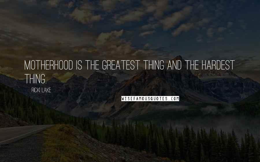 Ricki Lake Quotes: Motherhood is the greatest thing and the hardest thing.