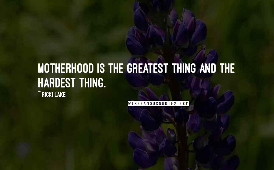 Ricki Lake Quotes: Motherhood is the greatest thing and the hardest thing.