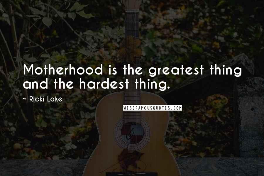 Ricki Lake Quotes: Motherhood is the greatest thing and the hardest thing.