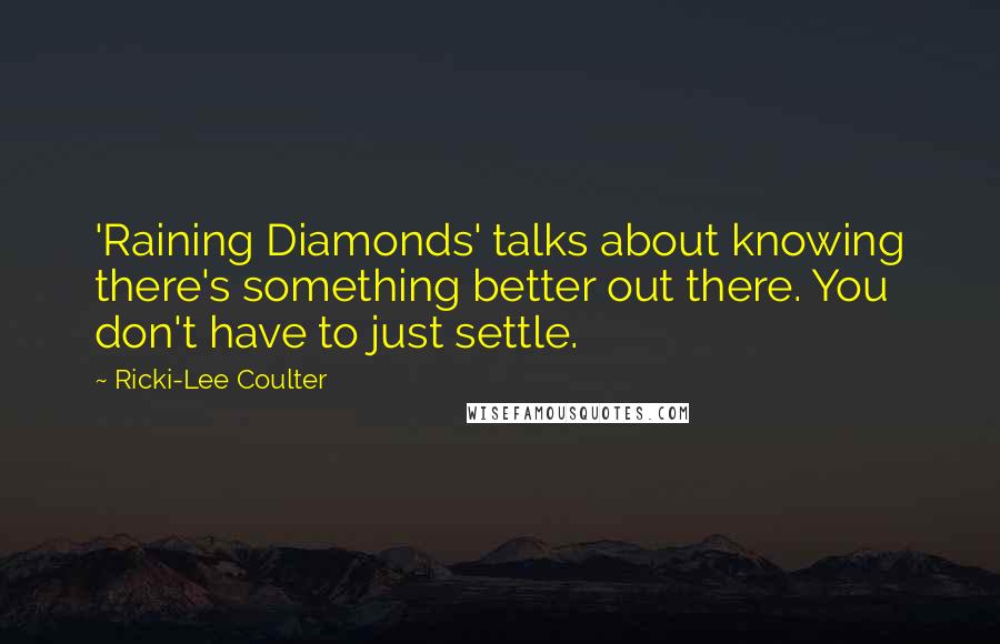 Ricki-Lee Coulter Quotes: 'Raining Diamonds' talks about knowing there's something better out there. You don't have to just settle.