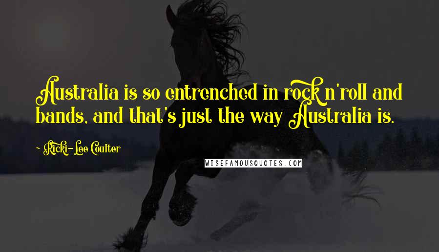 Ricki-Lee Coulter Quotes: Australia is so entrenched in rock n'roll and bands, and that's just the way Australia is.