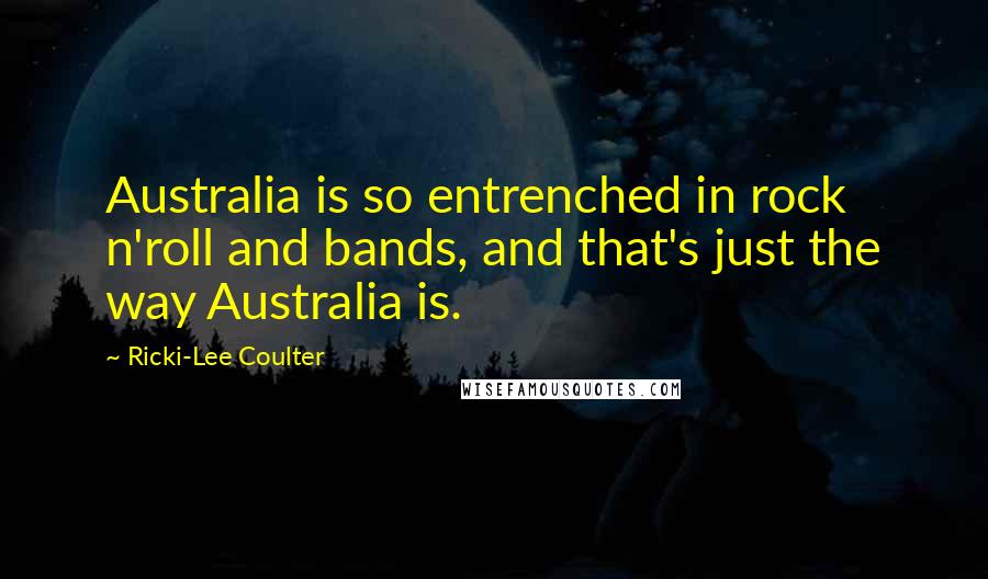 Ricki-Lee Coulter Quotes: Australia is so entrenched in rock n'roll and bands, and that's just the way Australia is.