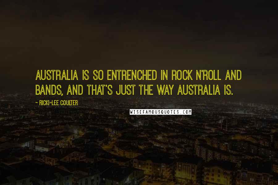 Ricki-Lee Coulter Quotes: Australia is so entrenched in rock n'roll and bands, and that's just the way Australia is.