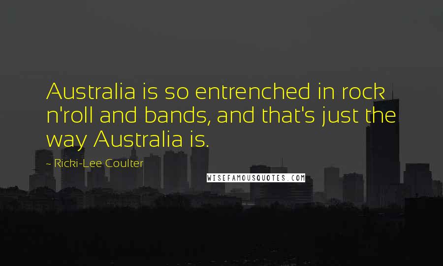 Ricki-Lee Coulter Quotes: Australia is so entrenched in rock n'roll and bands, and that's just the way Australia is.