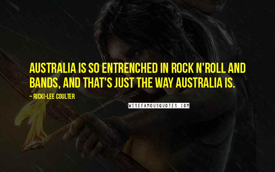 Ricki-Lee Coulter Quotes: Australia is so entrenched in rock n'roll and bands, and that's just the way Australia is.