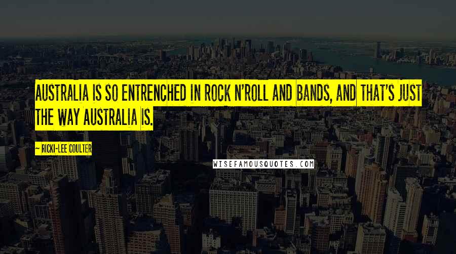 Ricki-Lee Coulter Quotes: Australia is so entrenched in rock n'roll and bands, and that's just the way Australia is.