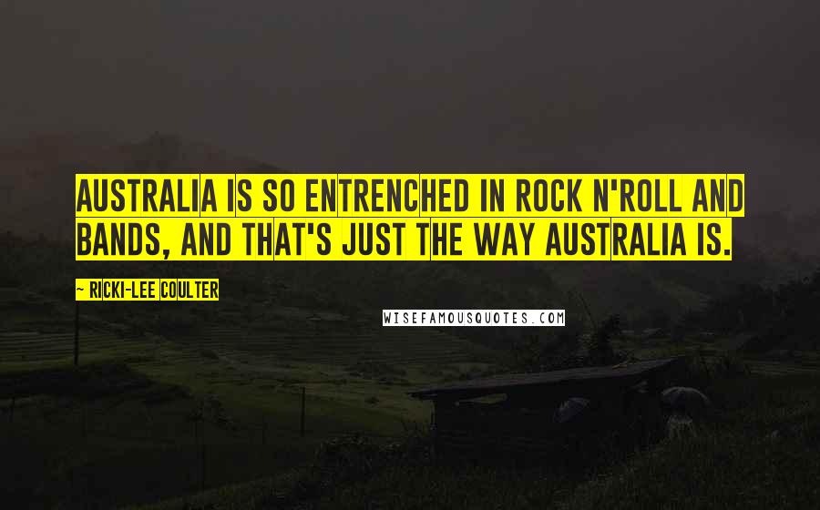 Ricki-Lee Coulter Quotes: Australia is so entrenched in rock n'roll and bands, and that's just the way Australia is.