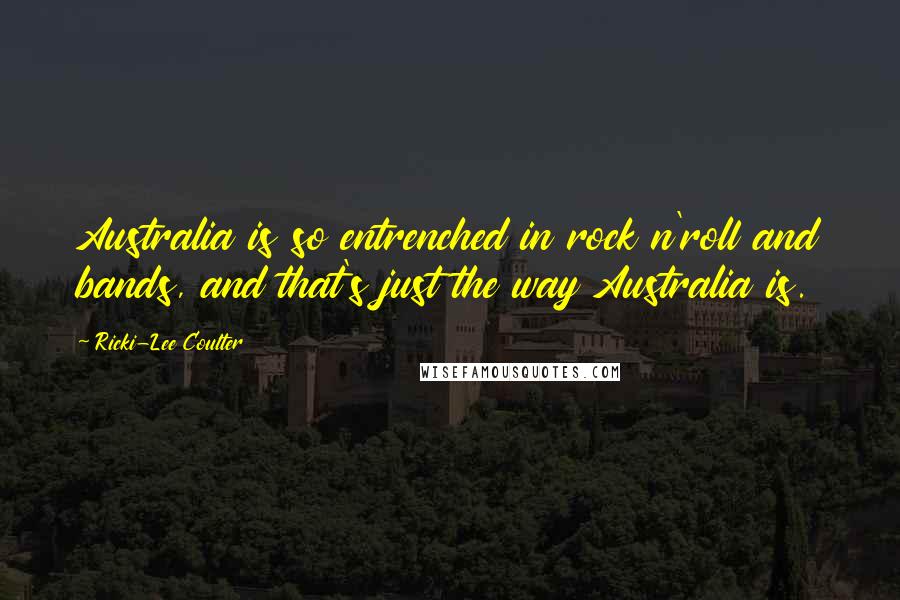 Ricki-Lee Coulter Quotes: Australia is so entrenched in rock n'roll and bands, and that's just the way Australia is.