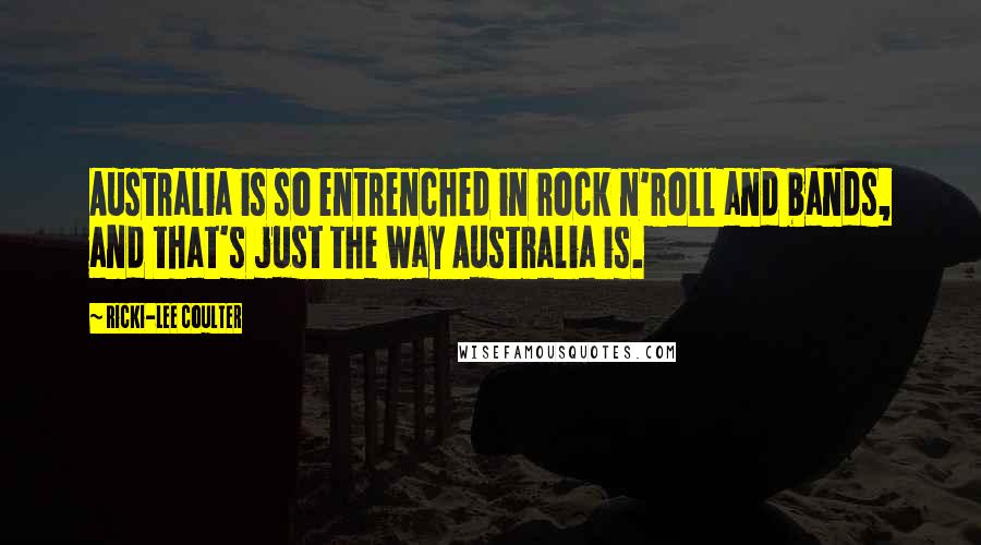 Ricki-Lee Coulter Quotes: Australia is so entrenched in rock n'roll and bands, and that's just the way Australia is.
