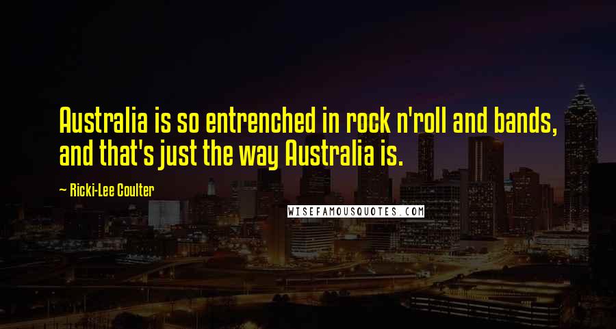 Ricki-Lee Coulter Quotes: Australia is so entrenched in rock n'roll and bands, and that's just the way Australia is.