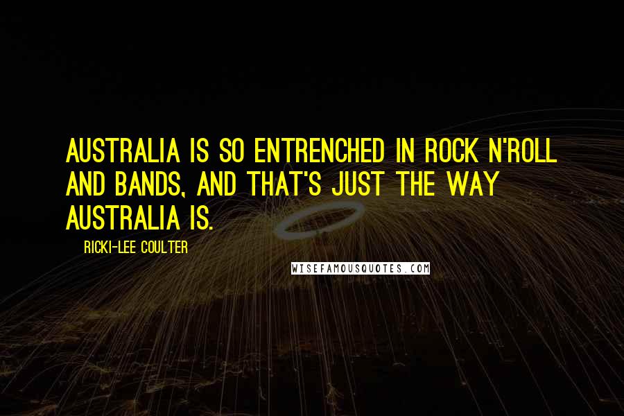 Ricki-Lee Coulter Quotes: Australia is so entrenched in rock n'roll and bands, and that's just the way Australia is.