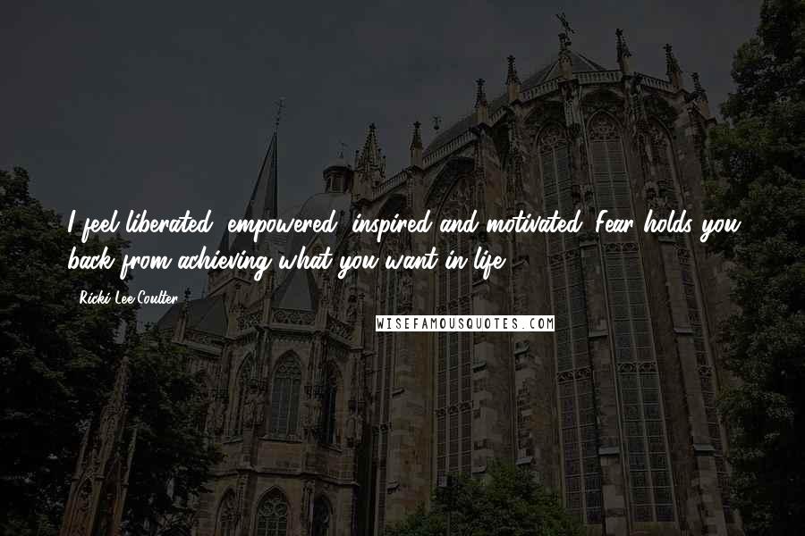 Ricki-Lee Coulter Quotes: I feel liberated, empowered, inspired and motivated. Fear holds you back from achieving what you want in life.