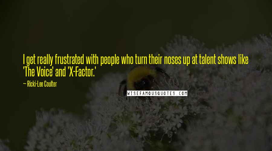 Ricki-Lee Coulter Quotes: I get really frustrated with people who turn their noses up at talent shows like 'The Voice' and 'X-Factor.'