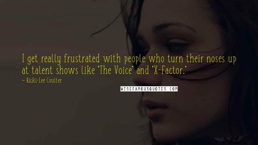 Ricki-Lee Coulter Quotes: I get really frustrated with people who turn their noses up at talent shows like 'The Voice' and 'X-Factor.'