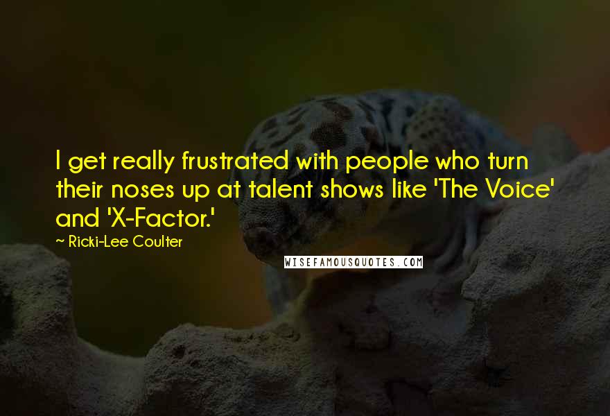 Ricki-Lee Coulter Quotes: I get really frustrated with people who turn their noses up at talent shows like 'The Voice' and 'X-Factor.'