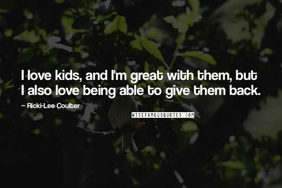 Ricki-Lee Coulter Quotes: I love kids, and I'm great with them, but I also love being able to give them back.