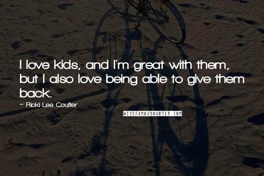 Ricki-Lee Coulter Quotes: I love kids, and I'm great with them, but I also love being able to give them back.