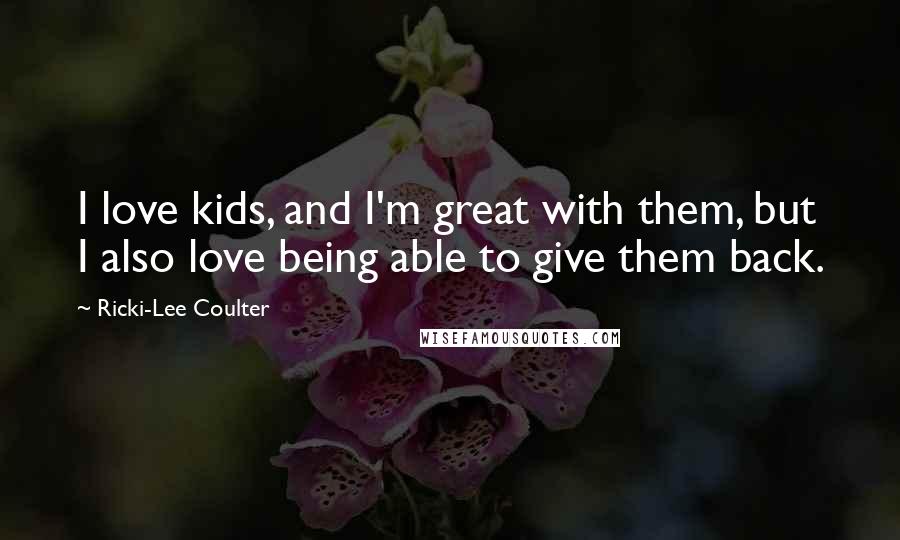 Ricki-Lee Coulter Quotes: I love kids, and I'm great with them, but I also love being able to give them back.