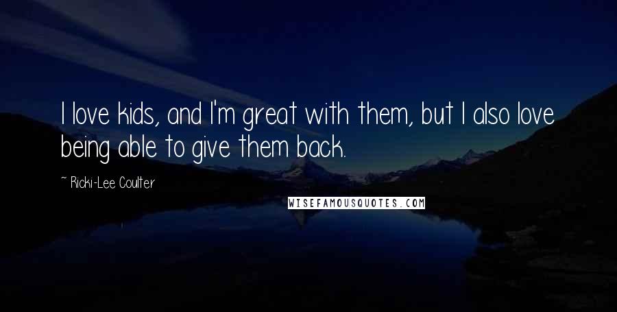 Ricki-Lee Coulter Quotes: I love kids, and I'm great with them, but I also love being able to give them back.