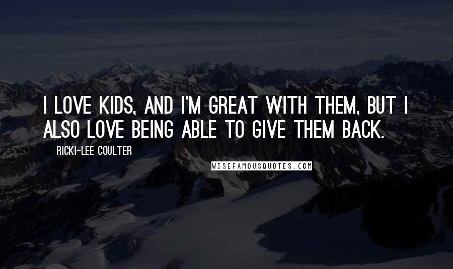Ricki-Lee Coulter Quotes: I love kids, and I'm great with them, but I also love being able to give them back.