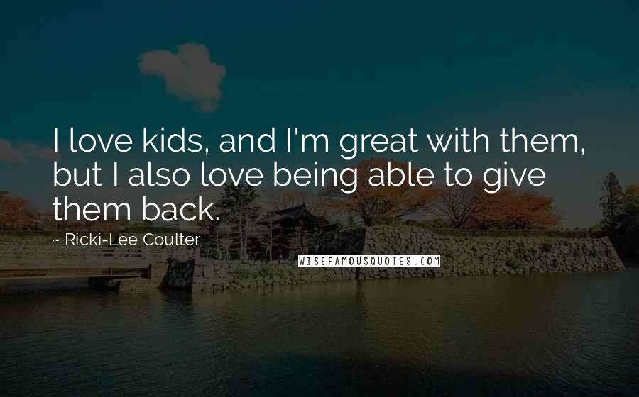 Ricki-Lee Coulter Quotes: I love kids, and I'm great with them, but I also love being able to give them back.