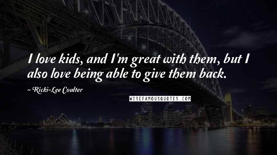 Ricki-Lee Coulter Quotes: I love kids, and I'm great with them, but I also love being able to give them back.