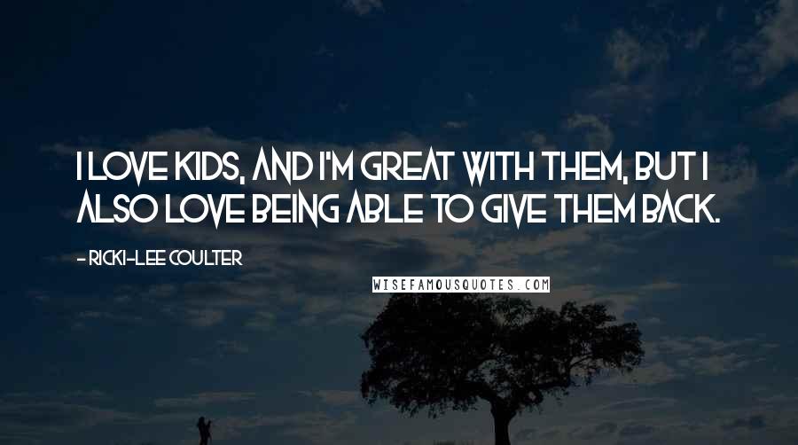 Ricki-Lee Coulter Quotes: I love kids, and I'm great with them, but I also love being able to give them back.