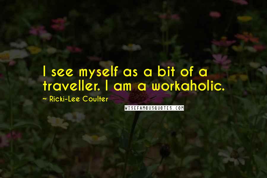 Ricki-Lee Coulter Quotes: I see myself as a bit of a traveller. I am a workaholic.