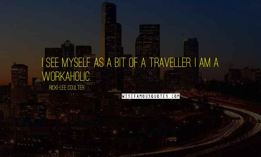 Ricki-Lee Coulter Quotes: I see myself as a bit of a traveller. I am a workaholic.