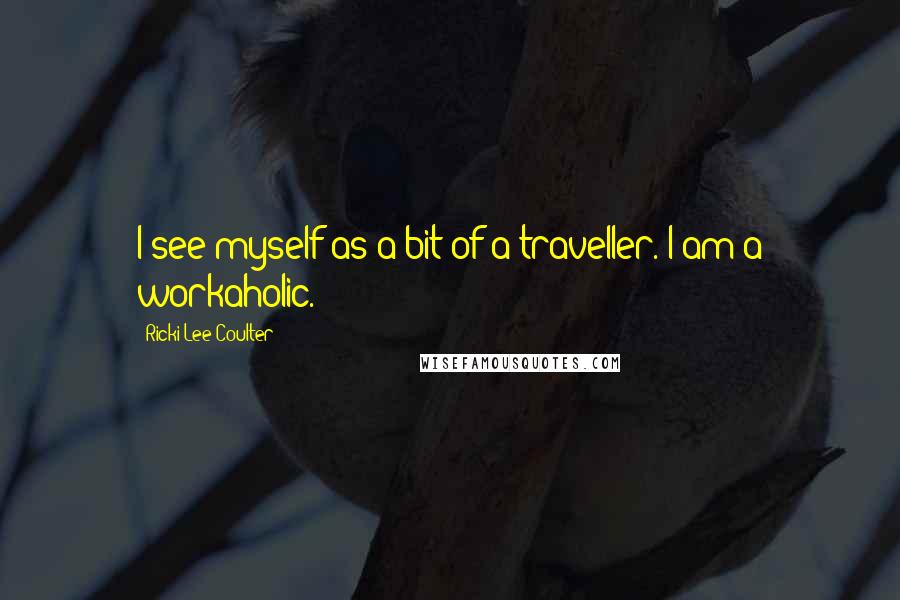 Ricki-Lee Coulter Quotes: I see myself as a bit of a traveller. I am a workaholic.