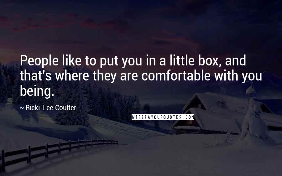 Ricki-Lee Coulter Quotes: People like to put you in a little box, and that's where they are comfortable with you being.