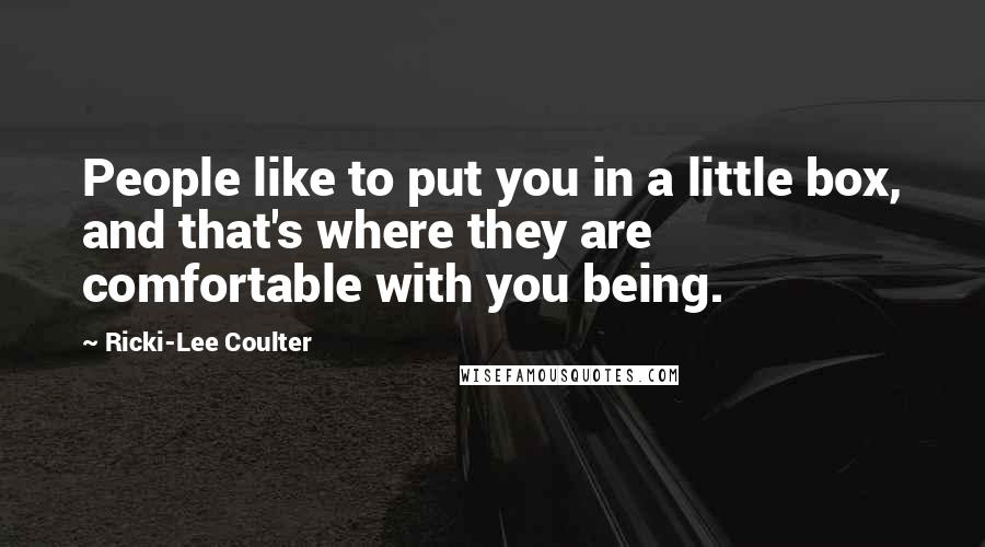 Ricki-Lee Coulter Quotes: People like to put you in a little box, and that's where they are comfortable with you being.