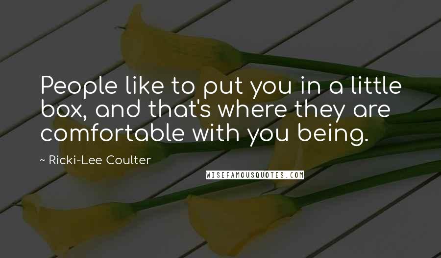 Ricki-Lee Coulter Quotes: People like to put you in a little box, and that's where they are comfortable with you being.