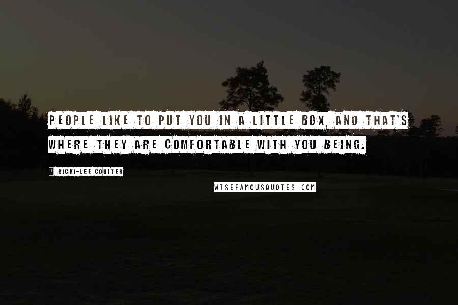 Ricki-Lee Coulter Quotes: People like to put you in a little box, and that's where they are comfortable with you being.