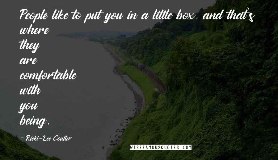 Ricki-Lee Coulter Quotes: People like to put you in a little box, and that's where they are comfortable with you being.