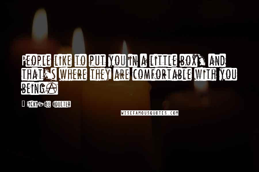 Ricki-Lee Coulter Quotes: People like to put you in a little box, and that's where they are comfortable with you being.