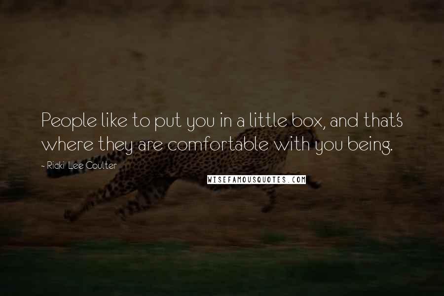 Ricki-Lee Coulter Quotes: People like to put you in a little box, and that's where they are comfortable with you being.