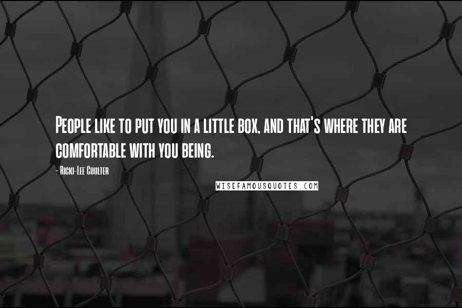 Ricki-Lee Coulter Quotes: People like to put you in a little box, and that's where they are comfortable with you being.