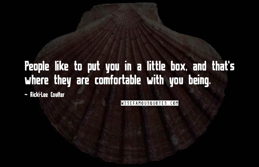 Ricki-Lee Coulter Quotes: People like to put you in a little box, and that's where they are comfortable with you being.