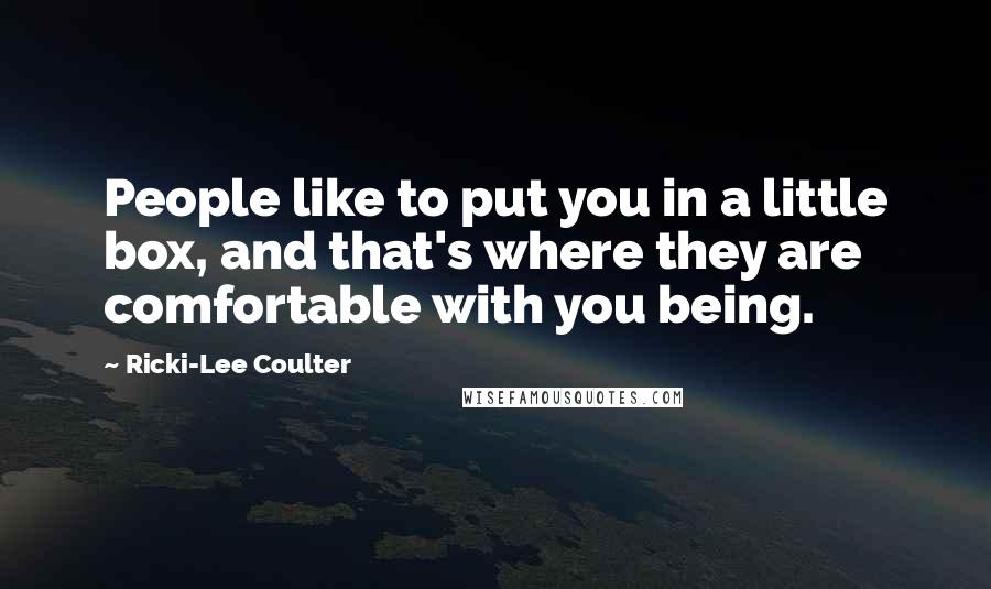 Ricki-Lee Coulter Quotes: People like to put you in a little box, and that's where they are comfortable with you being.