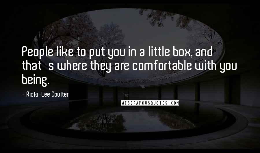 Ricki-Lee Coulter Quotes: People like to put you in a little box, and that's where they are comfortable with you being.