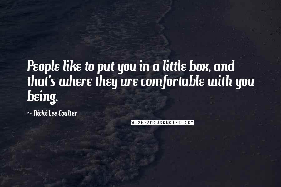 Ricki-Lee Coulter Quotes: People like to put you in a little box, and that's where they are comfortable with you being.