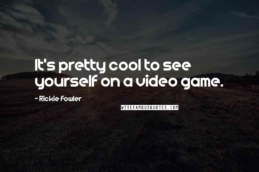 Rickie Fowler Quotes: It's pretty cool to see yourself on a video game.