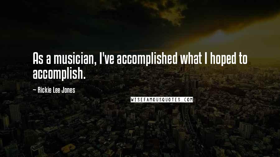 Rickie Lee Jones Quotes: As a musician, I've accomplished what I hoped to accomplish.