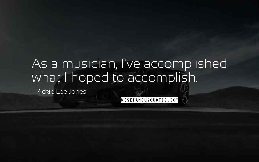 Rickie Lee Jones Quotes: As a musician, I've accomplished what I hoped to accomplish.