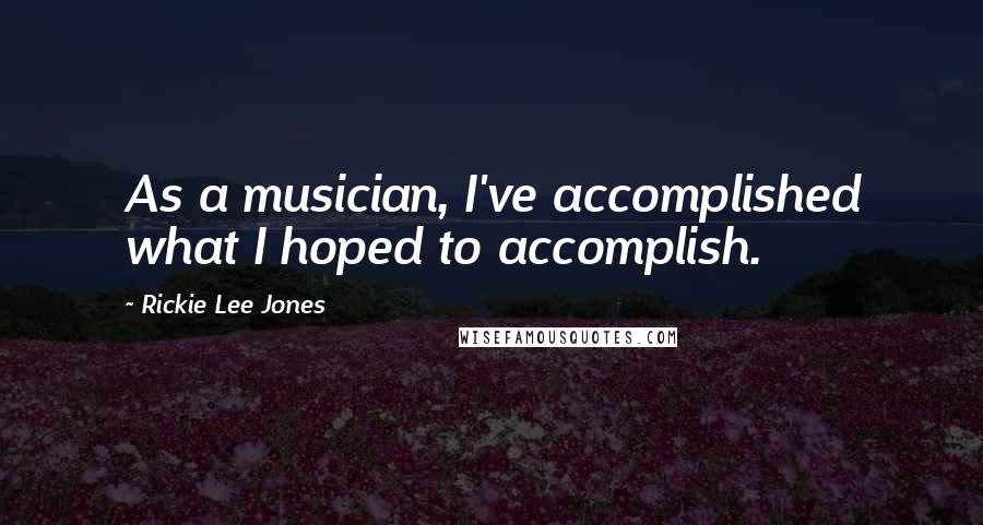 Rickie Lee Jones Quotes: As a musician, I've accomplished what I hoped to accomplish.