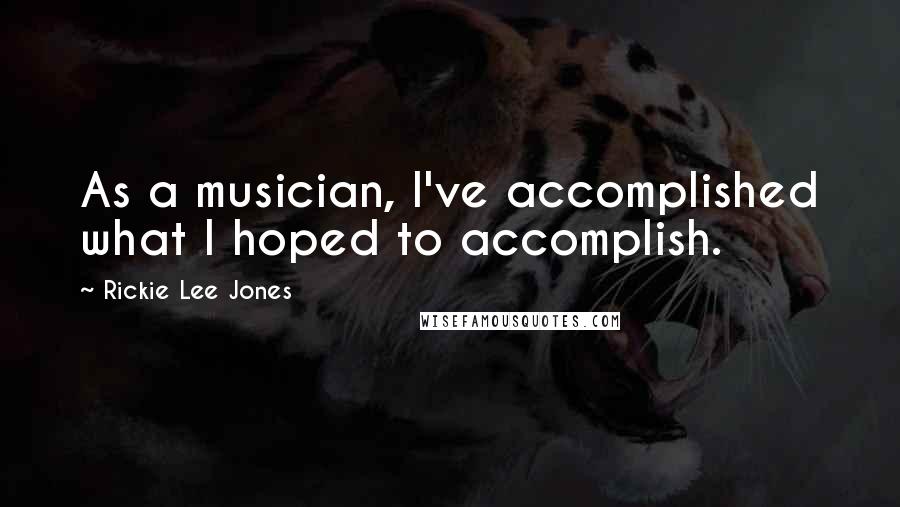 Rickie Lee Jones Quotes: As a musician, I've accomplished what I hoped to accomplish.